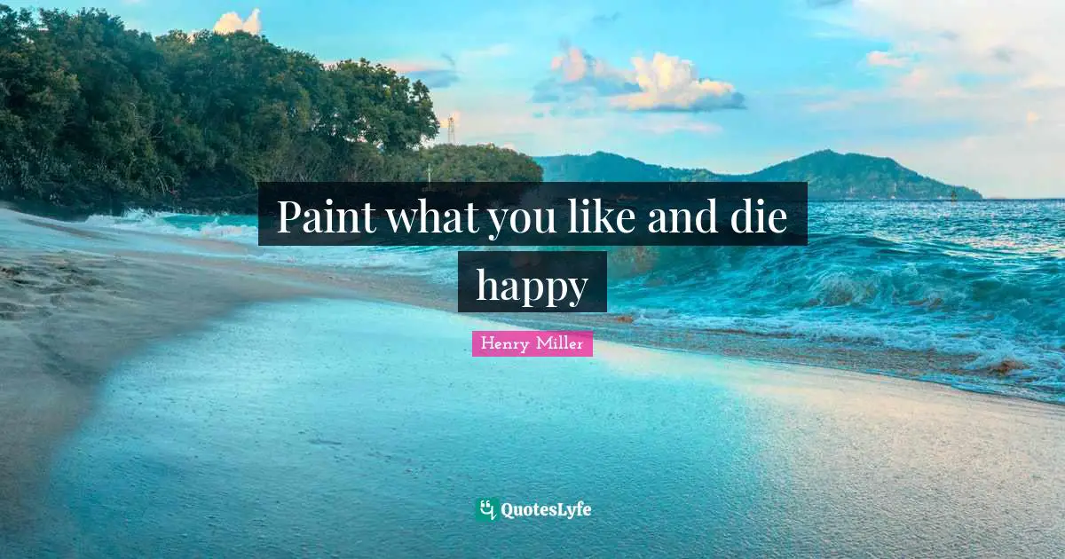 Paint what you like and die happy