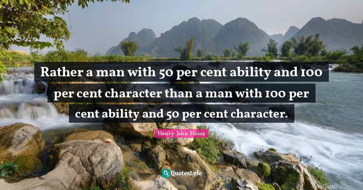 Rather a man with 50 per cent ability and 100 per cent character than a man with 100 per cent ability and 50 per cent character.