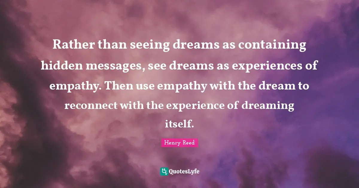 Containing Quotes: "Rather than seeing dreams as containing hidden messages, see dreams as experiences of empathy. Then use empathy with the dream to reconnect with the experience of dreaming itself."
