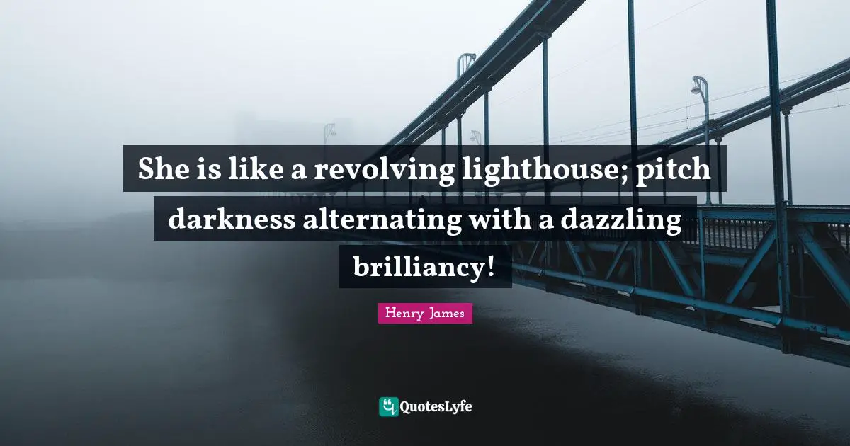 Be The Lighthouse Quotes: "She is like a revolving lighthouse; pitch darkness alternating with a dazzling brilliancy!"