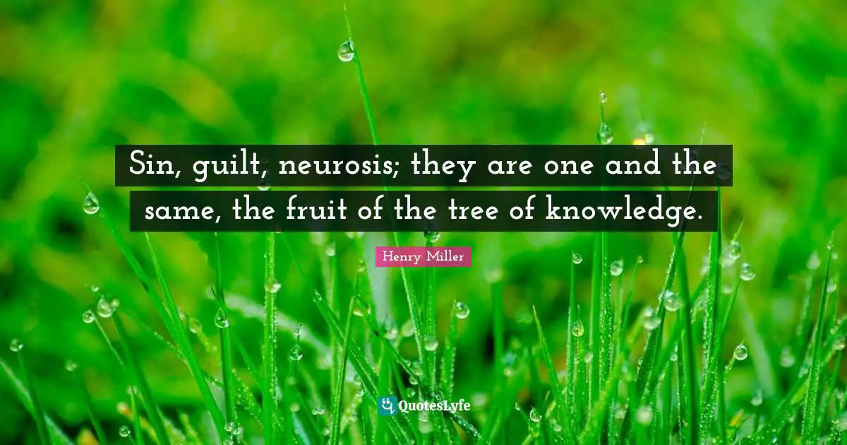 Sin, guilt, neurosis; they are one and the same, the fruit of the tree of knowledge.