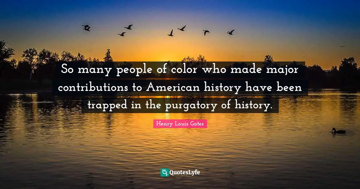 Purgatory Quotes: "So many people of color who made major contributions to American history have been trapped in the purgatory of history."