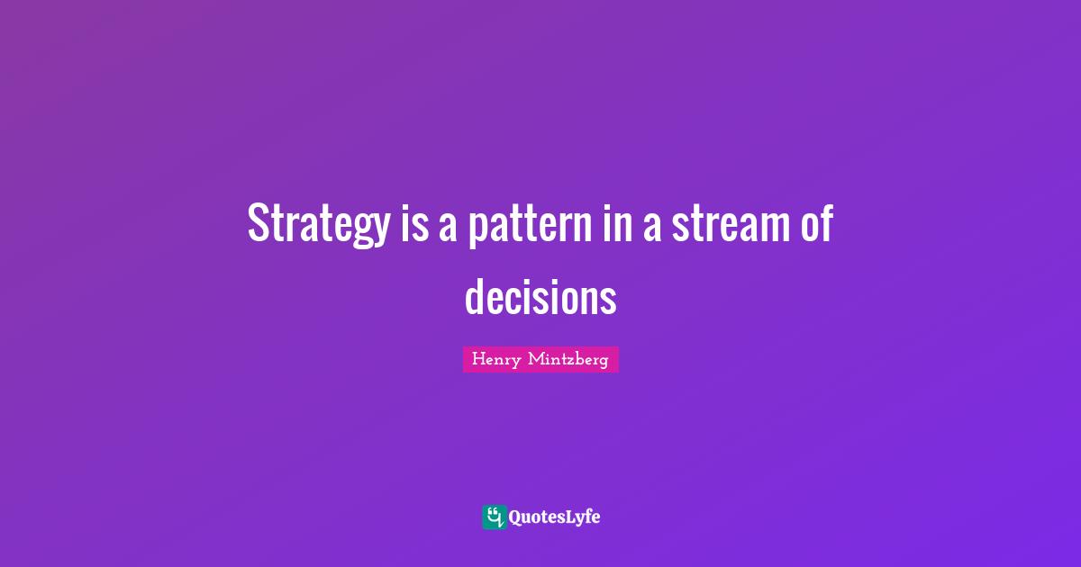 Strategy Quotes: "Strategy is a pattern in a stream of decisions"
