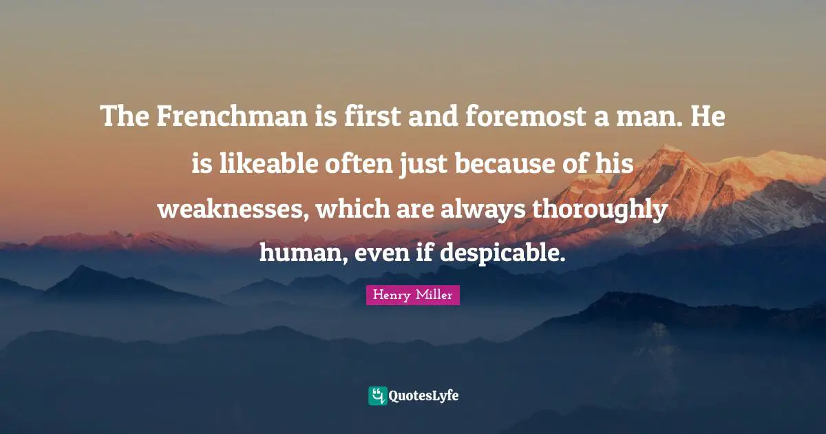 Likeable Quotes: "The Frenchman is first and foremost a man. He is likeable often just because of his weaknesses, which are always thoroughly human, even if despicable."
