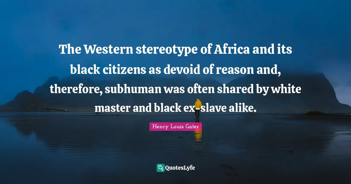The Western stereotype of Africa and its black citizens as devoid of reason and, therefore, subhuman was often shared by white master and black ex-slave alike.