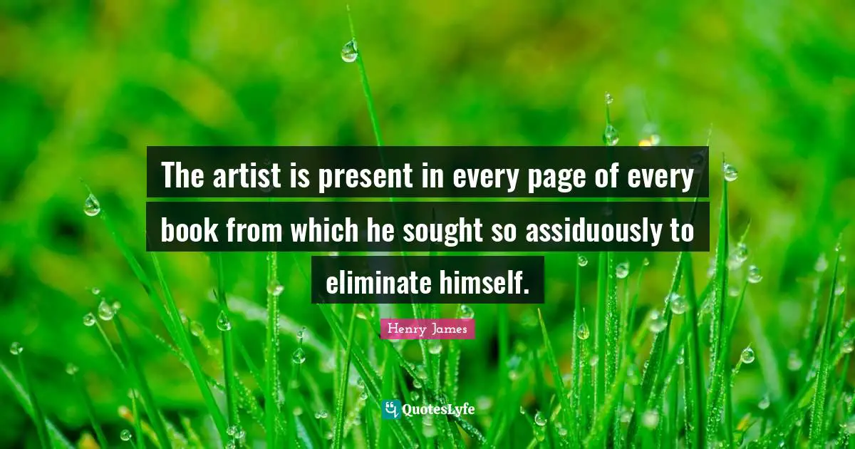The artist is present in every page of every book from which he sought so assiduously to eliminate himself.