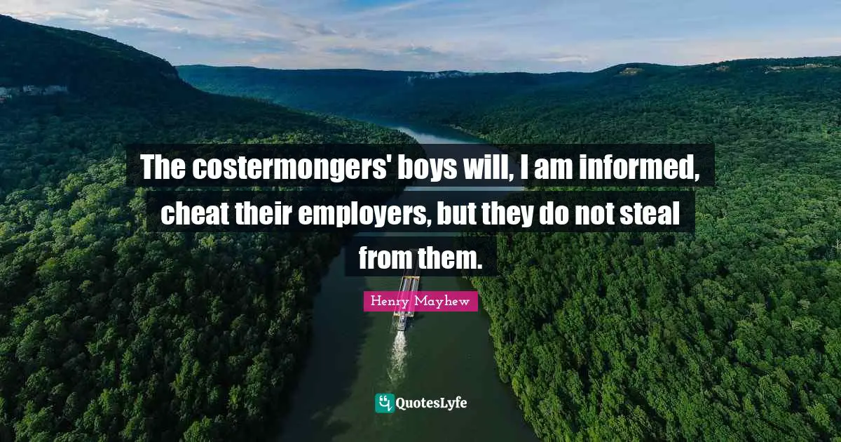The costermongers' boys will, I am informed, cheat their employers, but they do not steal from them.