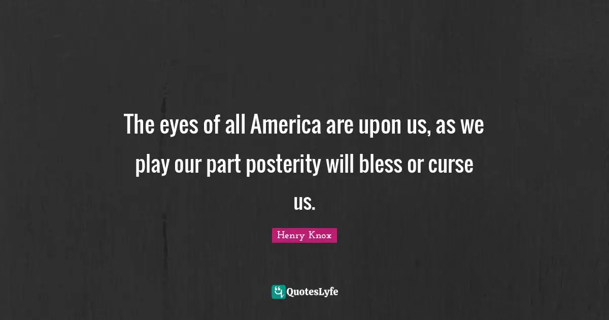 Bless Quotes: "The eyes of all America are upon us, as we play our part posterity will bless or curse us."