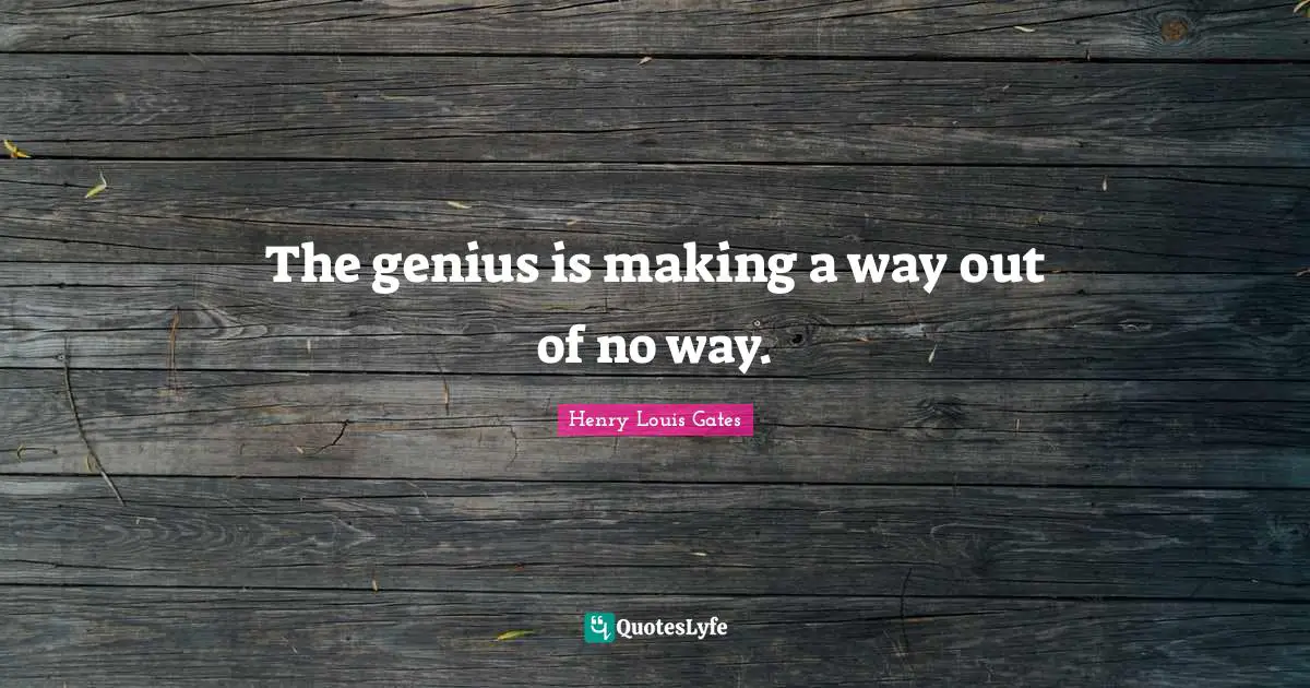 The genius is making a way out of no way.