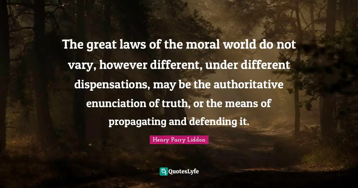 The great laws of the moral world do not vary, however different, under different dispensations, may be the authoritative enunciation of truth, or the means of propagating and defending it.