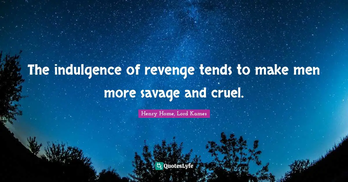 Henry Home, Lord Kames Quotes: "The indulgence of revenge tends to make men more savage and cruel."