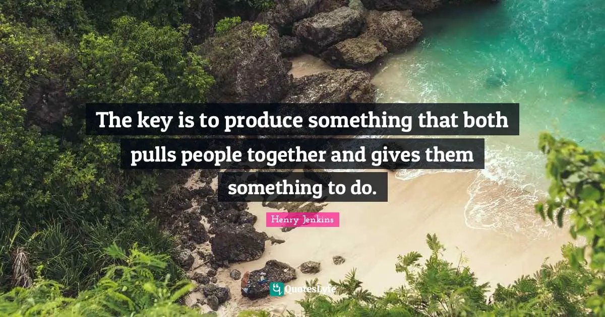 The key is to produce something that both pulls people together and gives them something to do.