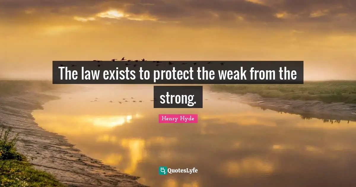 The law exists to protect the weak from the strong.