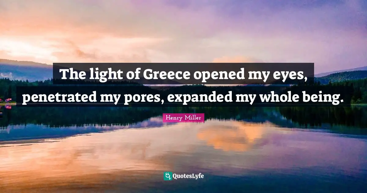 The light of Greece opened my eyes, penetrated my pores, expanded my whole being.