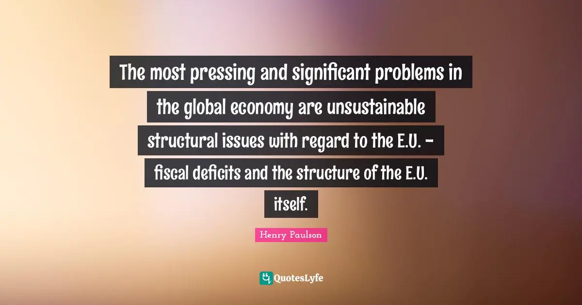 The most pressing and significant problems in the global economy are unsustainable structural issues with regard to the E.U. - fiscal deficits and the structure of the E.U. itself.