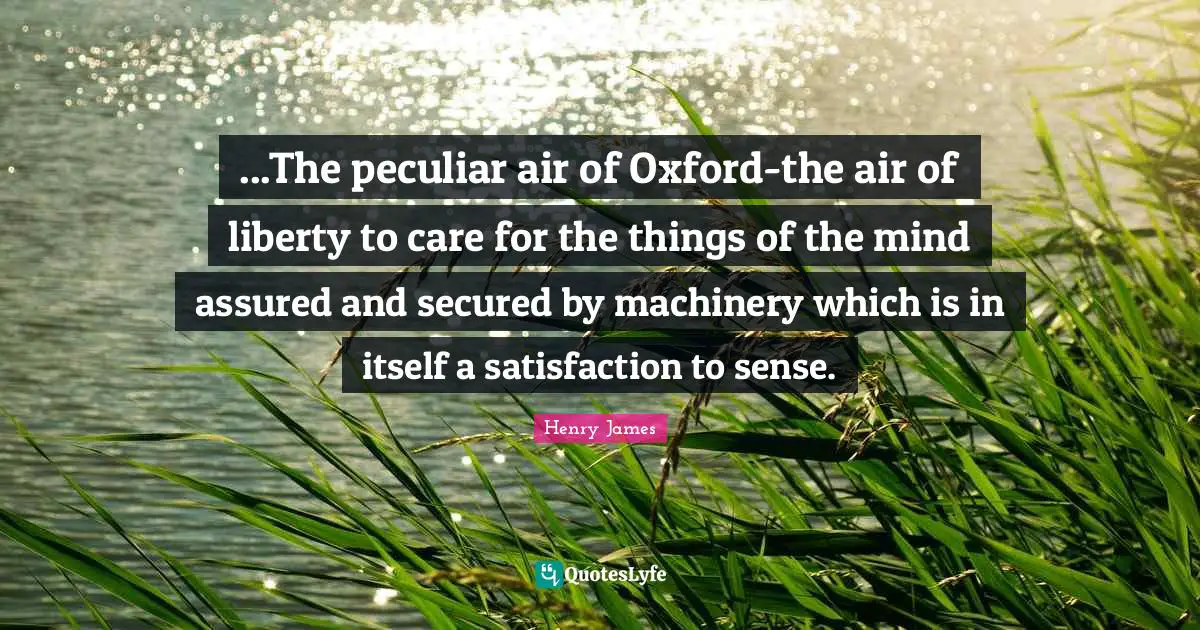 Secured Quotes: "...The peculiar air of Oxford-the air of liberty to care for the things of the mind assured and secured by machinery which is in itself a satisfaction to sense."