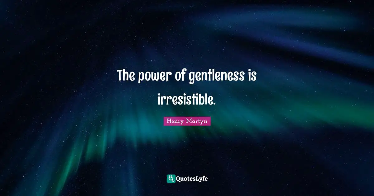 The power of gentleness is irresistible.