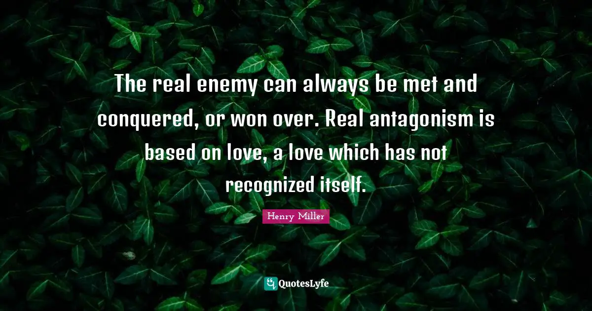 The real enemy can always be met and conquered, or won over. Real antagonism is based on love, a love which has not recognized itself.