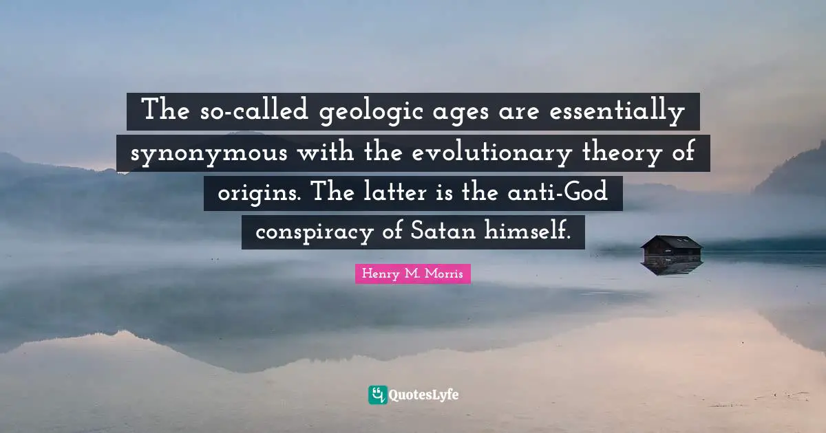 The so-called geologic ages are essentially synonymous with the evolutionary theory of origins. The latter is the anti-God conspiracy of Satan himself.