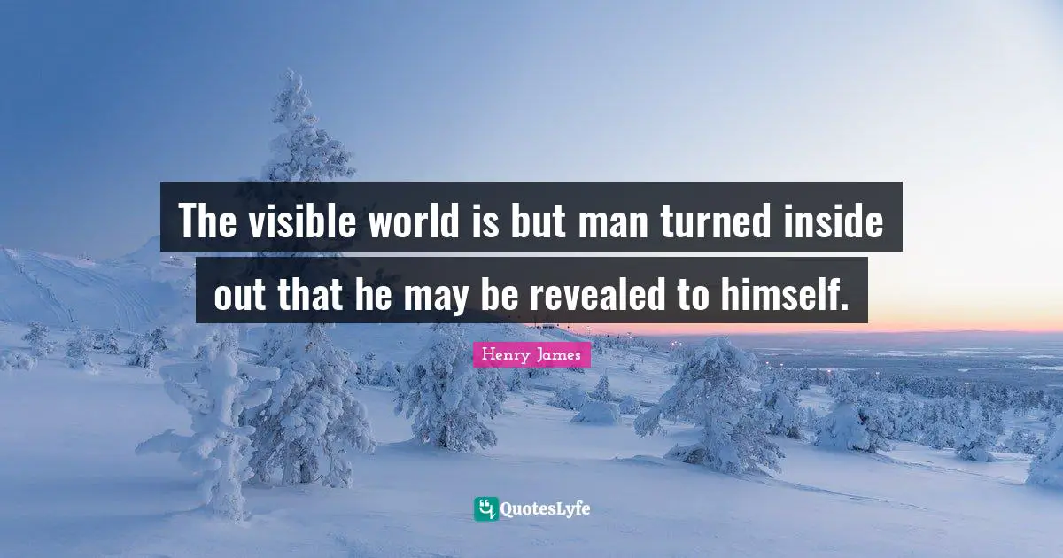 The visible world is but man turned inside out that he may be revealed to himself.