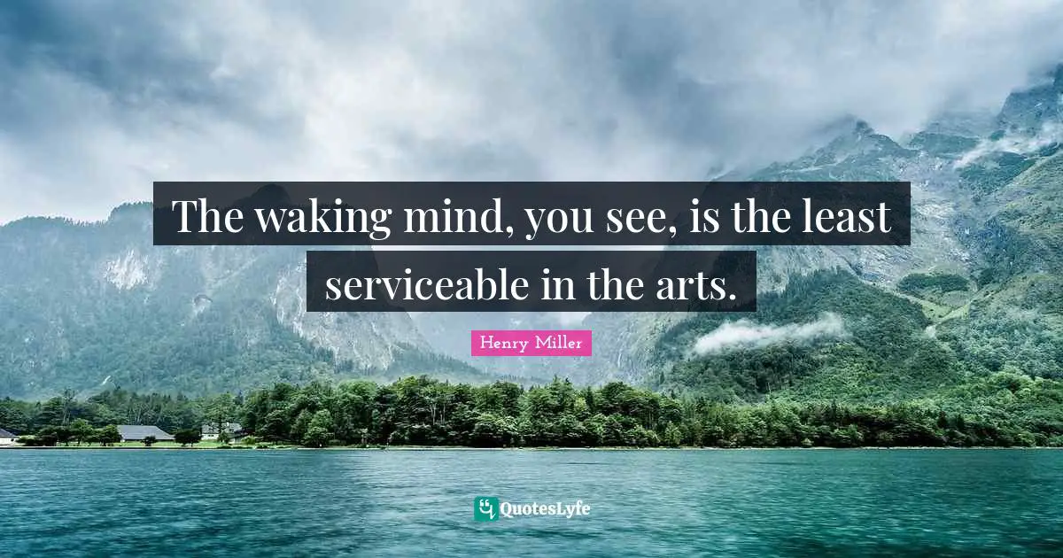 The waking mind, you see, is the least serviceable in the arts.
