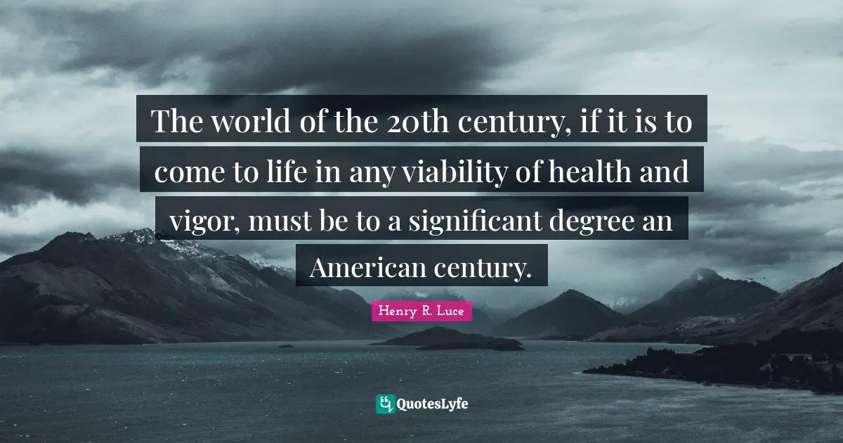 Vigor Quotes: "The world of the 20th century, if it is to come to life in any viability of health and vigor, must be to a significant degree an American century."