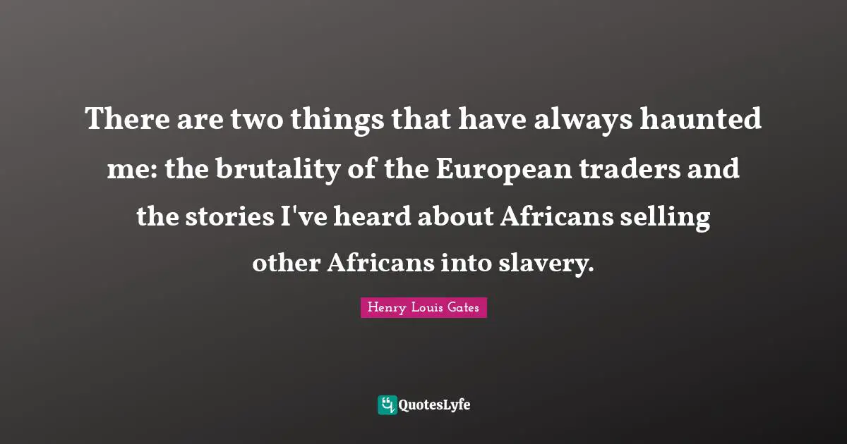 There are two things that have always haunted me: the brutality of the European traders and the stories I've heard about Africans selling other Africans into slavery.
