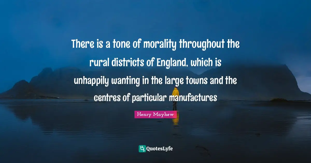 There is a tone of morality throughout the rural districts of England, which is unhappily wanting in the large towns and the centres of particular manufactures