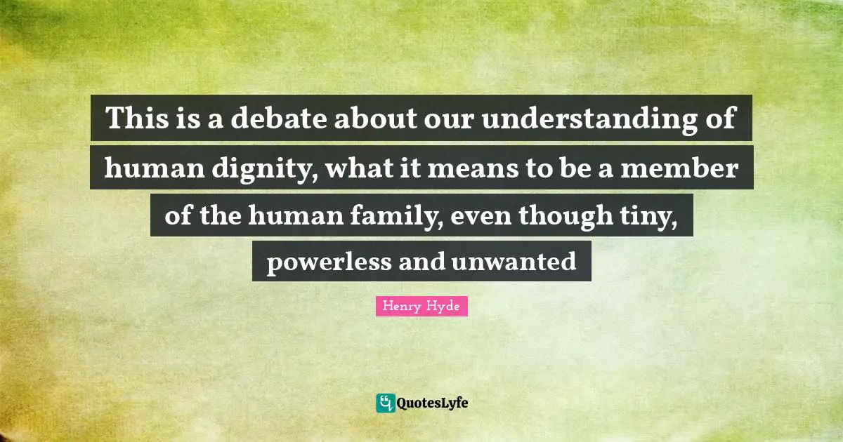 This is a debate about our understanding of human dignity, what it means to be a member of the human family, even though tiny, powerless and unwanted