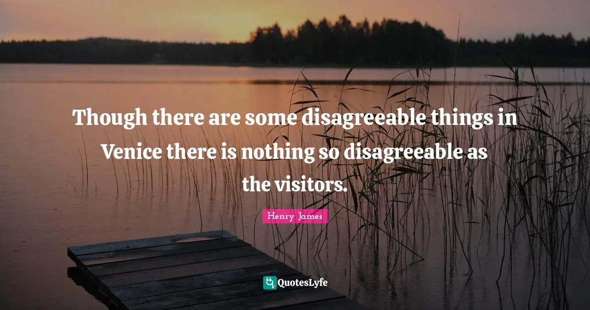 Disagreeable Quotes: "Though there are some disagreeable things in Venice there is nothing so disagreeable as the visitors."