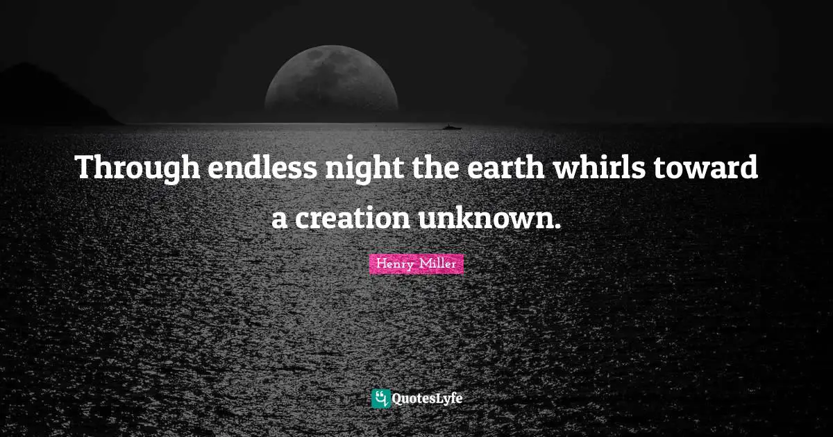 Through endless night the earth whirls toward a creation unknown.