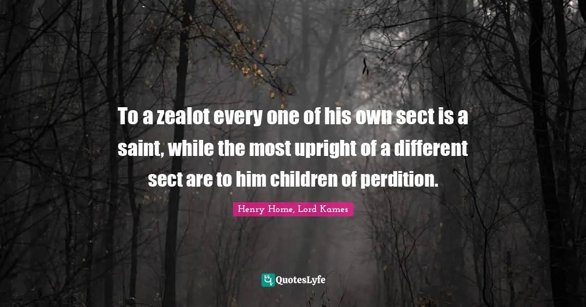 Zealot Quotes: "To a zealot every one of his own sect is a saint, while the most upright of a different sect are to him children of perdition."