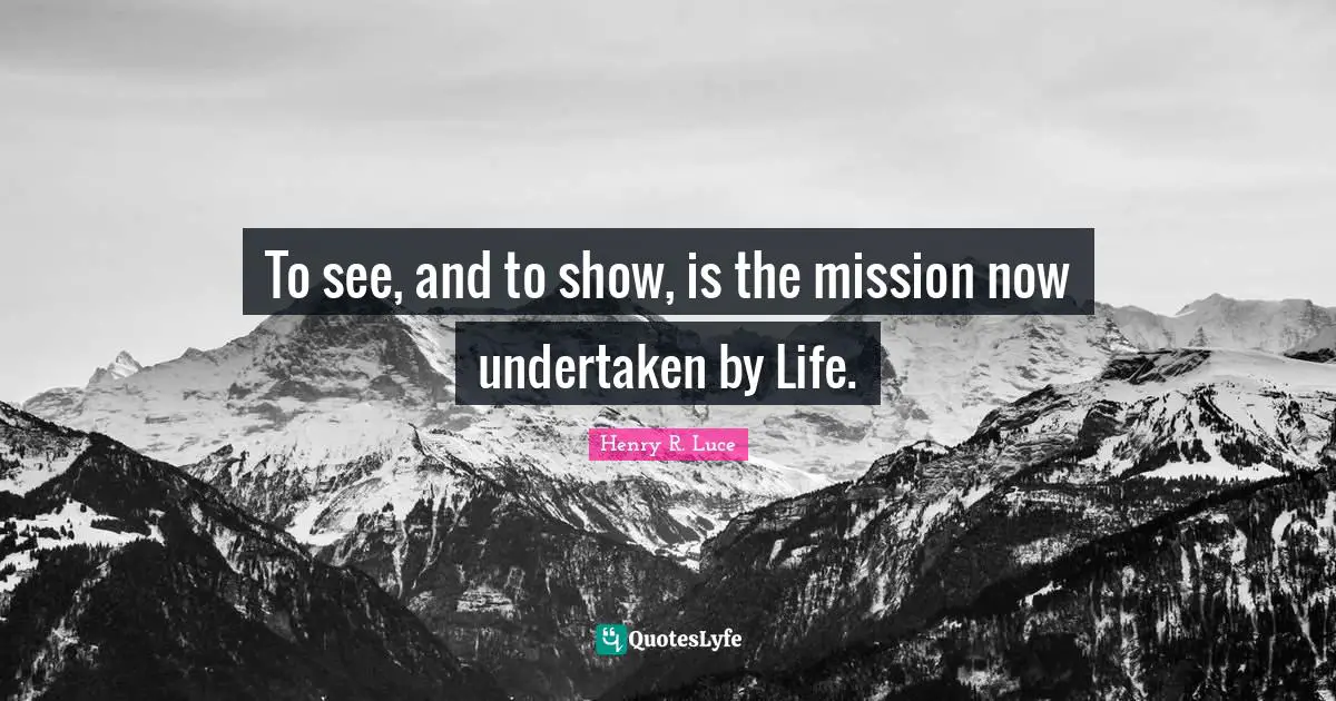 To see, and to show, is the mission now undertaken by Life.