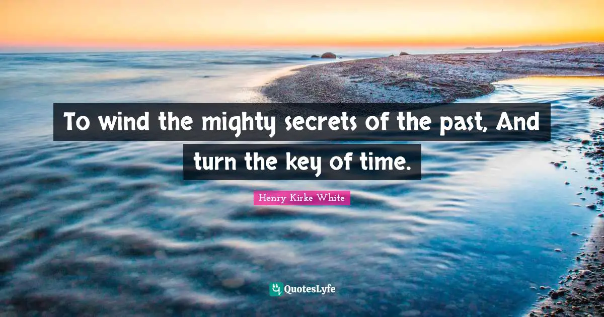 To wind the mighty secrets of the past, And turn the key of time.