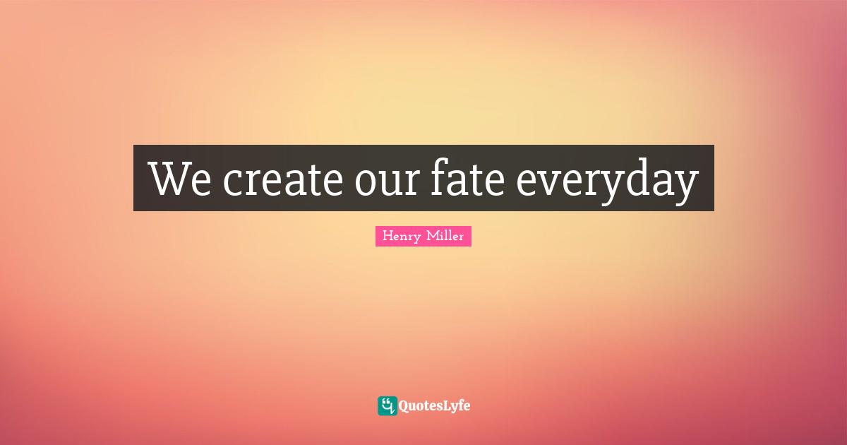 We create our fate everyday