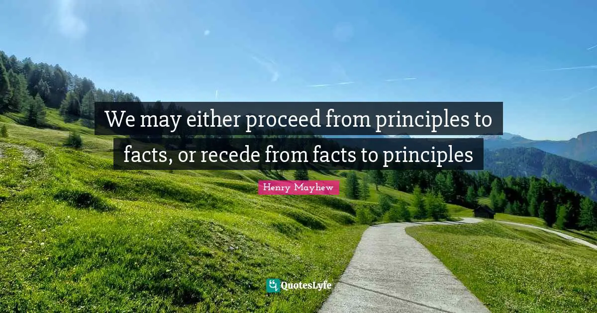 We may either proceed from principles to facts, or recede from facts to principles