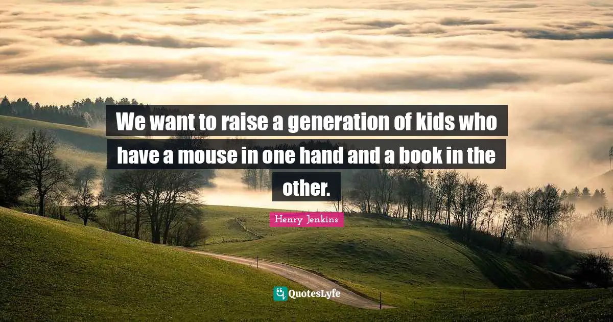 We want to raise a generation of kids who have a mouse in one hand and a book in the other.