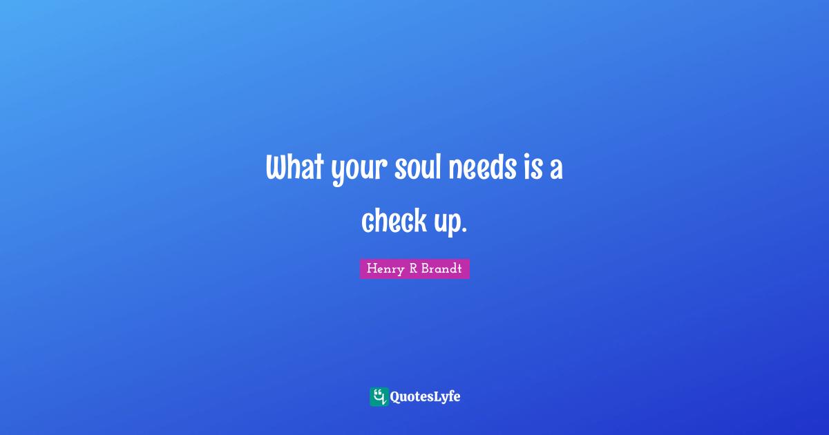 What your soul needs is a check up.