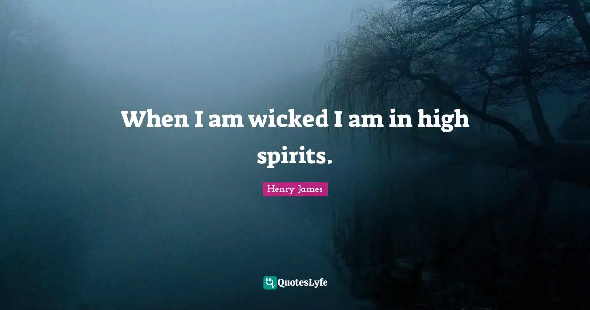 When I am wicked I am in high spirits.