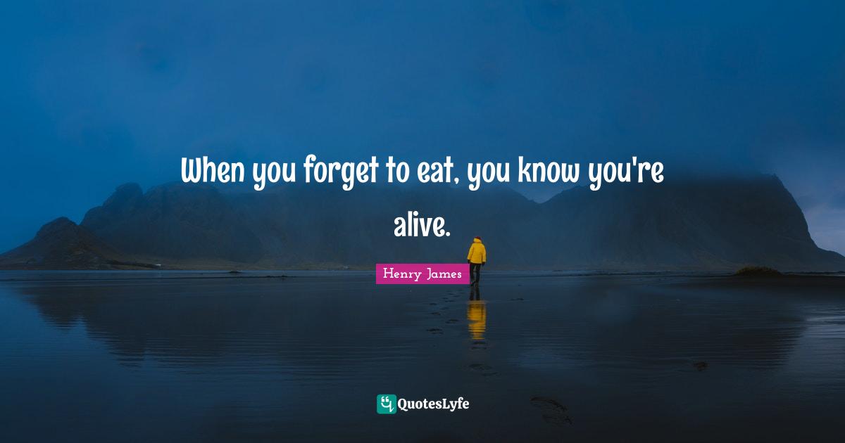 When you forget to eat, you know you're alive.