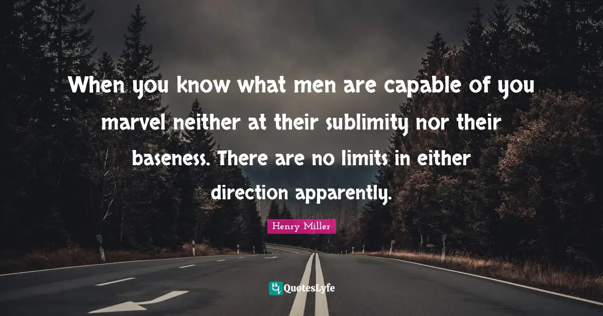 Baseness Quotes: "When you know what men are capable of you marvel neither at their sublimity nor their baseness. There are no limits in either direction apparently."