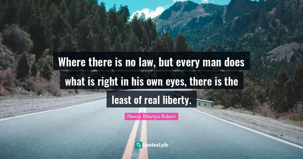 Where there is no law, but every man does what is right in his own eyes, there is the least of real liberty.