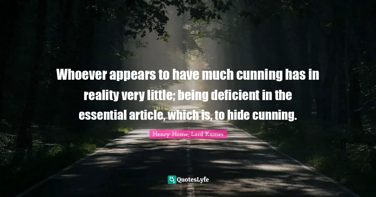 Henry Home, Lord Kames Quotes: "Whoever appears to have much cunning has in reality very little; being deficient in the essential article, which is, to hide cunning."