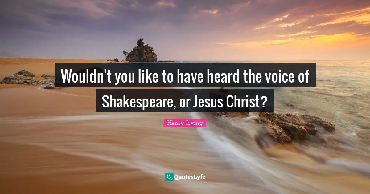 Wouldn't you like to have heard the voice of Shakespeare, or Jesus Christ?