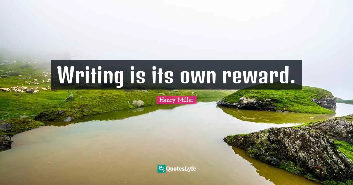 Writing is its own reward.