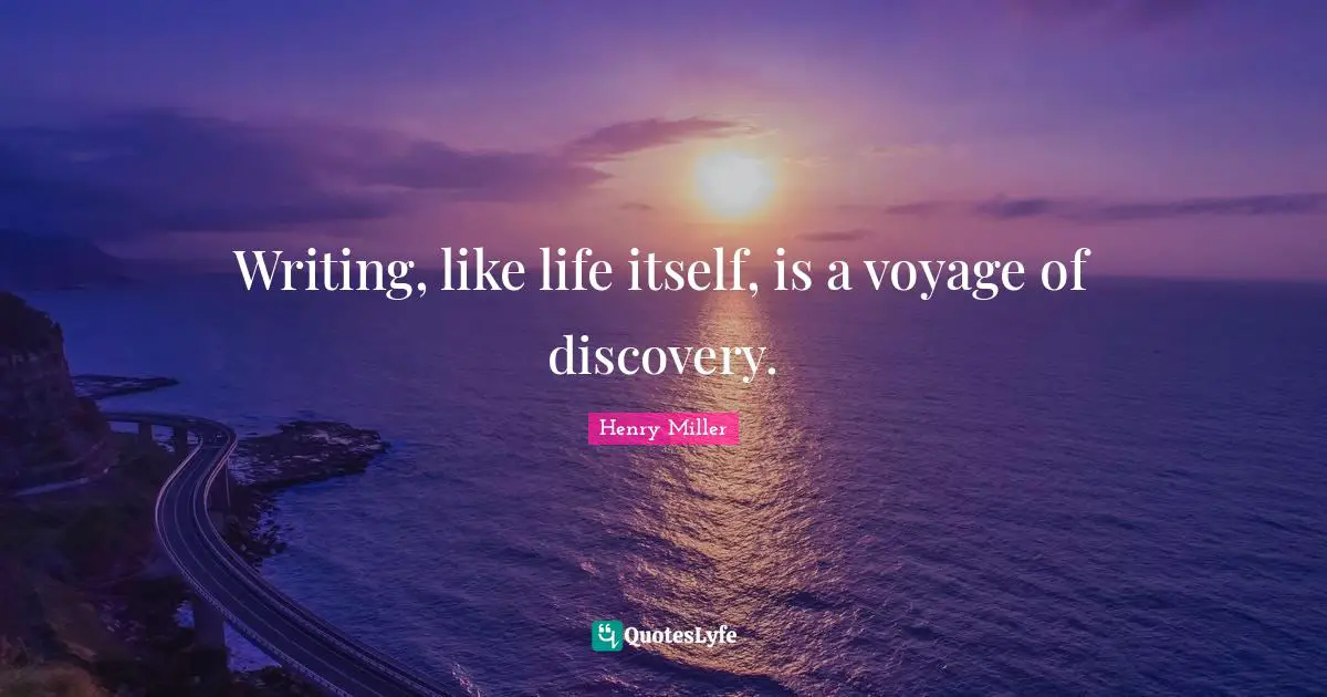 Writing, like life itself, is a voyage of discovery.