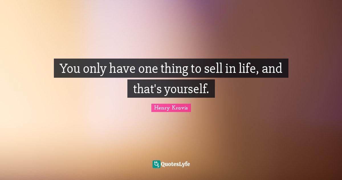 Henry Kravis Quotes: "You only have one thing to sell in life, and that's yourself."