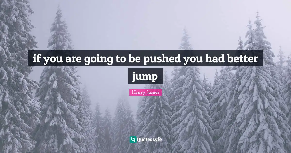if you are going to be pushed you had better jump