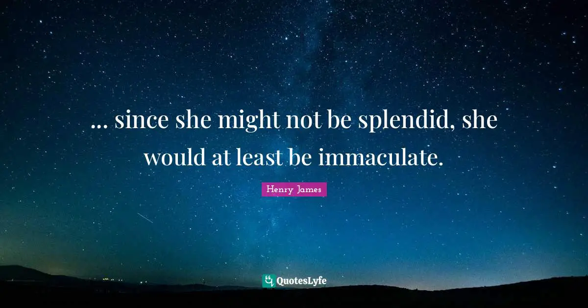 ... since she might not be splendid, she would at least be immaculate.