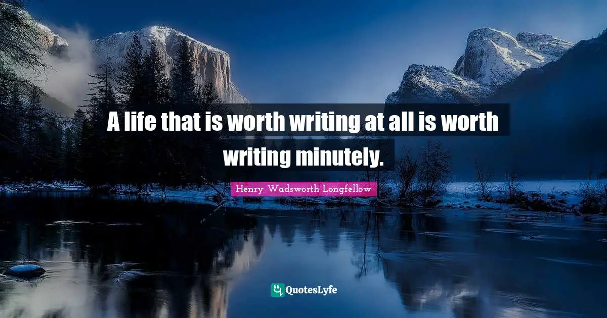 A life that is worth writing at all is worth writing minutely.